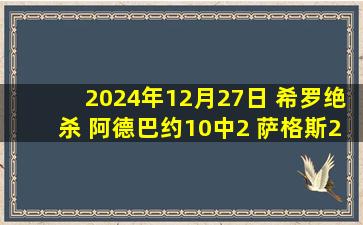 2024年12月27日 希罗绝杀 阿德巴约10中2 萨格斯29分 热火17分逆转复仇魔术